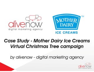 Case Study - Mother Dairy Ice Creams
Virtual Christmas Tree campaign
by alivenow - digital marketing agency
 