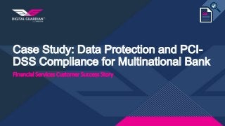Case Study: Data Protection and PCI-
DSS Compliance for Multinational Bank
Financial Services Customer Success Story
 