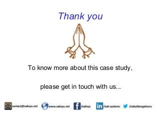 Thank you 
To know more about this case study, 
please get in touch with us... 
