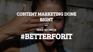 CONTENT MARKETING DONE
RIGHT
–
#BETTERFORIT
 