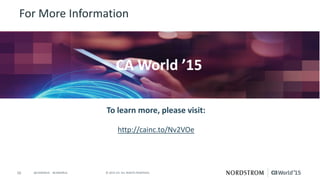 16 © 2015 CA. ALL RIGHTS RESERVED.@CAWORLD #CAWORLD
For More Information
To learn more, please visit:
http://cainc.to/Nv2VOe
CA World ’15
 