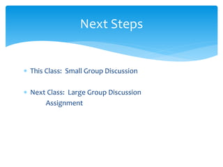  This Class: Small Group Discussion
 Next Class: Large Group Discussion
Assignment
Next Steps
 