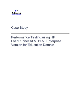 Case Study
Performance Testing using HP
LoadRunner ALM 11.50 Enterprise
Version for Education Domain
 