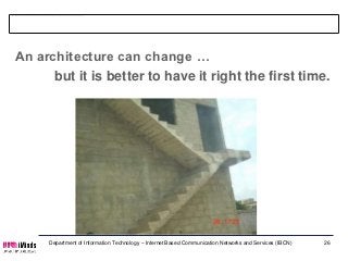 Remarks

An architecture can change …
      but it is better to have it right the first time.




     Department of Information Technology – Internet Based Communication Networks and Services (IBCN)   26
 