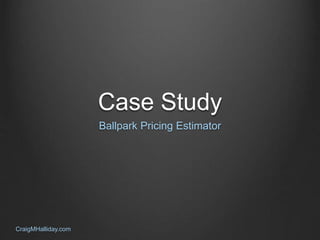 Case Study 
Ballpark Pricing Estimator 
CraigMHalliday.com 
 