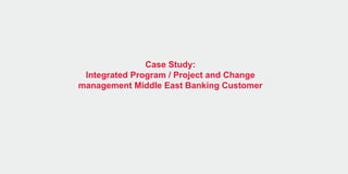 Case Study:
Integrated Program / Project and Change
management Middle East Banking Customer
 