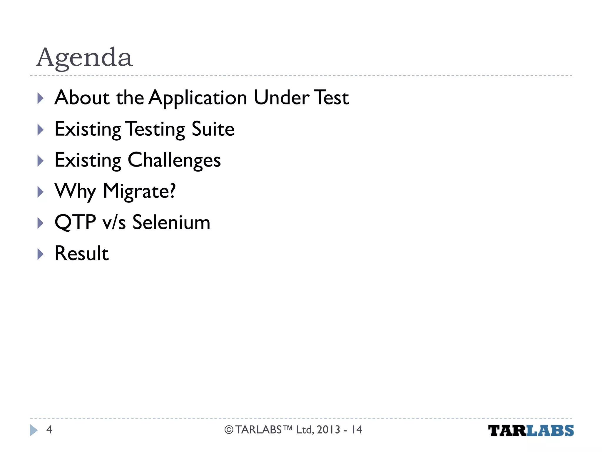 Agenda 
About the Application Under Test 
Existing Testing Suite 
Existing Challenges 
Why Migrate? 
QTP v/s Selenium 
Result 
© TARLABS™ Ltd, 2013 - 14 
4  