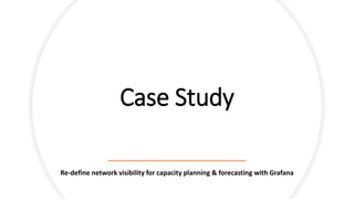 Case Study
Re-define network visibility for capacity planning & forecasting with Grafana
 