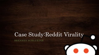 Case Study:Reddit Virality
BRENNEN SCHLUETER
 