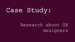 Case Study:
Research about UX
designers
 