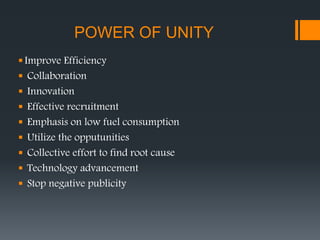 POWER OF UNITY
Improve Efficiency
 Collaboration
 Innovation
 Effective recruitment
 Emphasis on low fuel consumption
 Utilize the opputunities
 Collective effort to find root cause
 Technology advancement
 Stop negative publicity
 