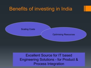 Excellent Source for IT based
Engineering Solutions - for Product &
Process Integration
Scaling Costs
Optimising Resources
Benefits of investing in India
 