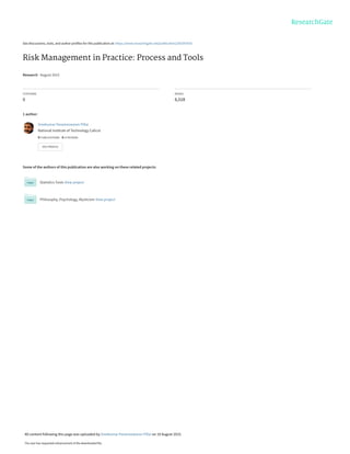 See discussions, stats, and author profiles for this publication at: https://www.researchgate.net/publication/281097655
Risk Management in Practice: Process and Tools
Research · August 2015
CITATIONS
0
READS
6,518
1 author:
Some of the authors of this publication are also working on these related projects:
Statistics Tools View project
Philosophy, Psychology, Mysticism View project
Sreekumar Parameswaran Pillai
National Institute of Technology Calicut
9 PUBLICATIONS   0 CITATIONS   
SEE PROFILE
All content following this page was uploaded by Sreekumar Parameswaran Pillai on 19 August 2015.
The user has requested enhancement of the downloaded file.
 