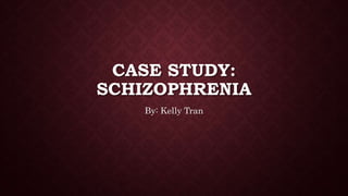 CASE STUDY:
SCHIZOPHRENIA
By: Kelly Tran
 