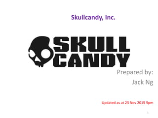 Skullcandy, Inc.
Prepared by:
Jack Ng
Updated as at 23 Nov 2015 5pm
1
 