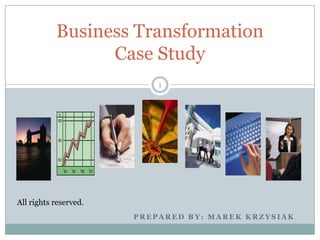 P R E P A R E D B Y : M A R E K K R Z Y S I A K
1
Business Transformation
Case Study
All rights reserved.
 