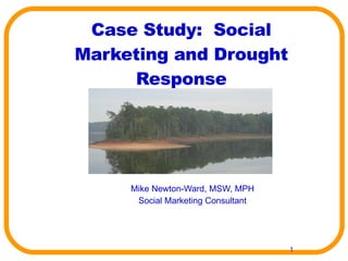 Case Study:  Social Marketing and Drought Response Mike Newton-Ward, MSW, MPH Social Marketing Consultant 