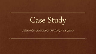 Case Study
STEINWAY AND SONS: BUYING A LEGEND
 