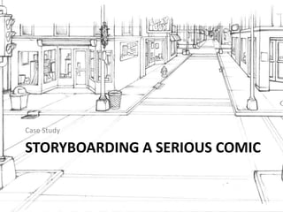 STORYBOARDING A SERIOUS COMIC
Case Study
 