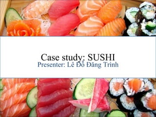 Case study: SUSHI Presenter:  Lê Đỗ Đăng Trình 