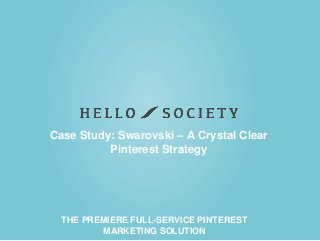 THE PREMIERE FULL-SERVICE PINTEREST
MARKETING SOLUTION
Case Study: Swarovski – A Crystal Clear
Pinterest Strategy
 