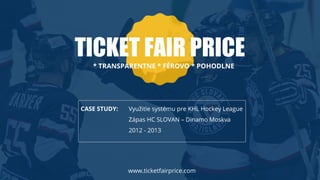 TICKET FAIR PRICE* TRANSPARENTNE * FÉROVO * POHODLNE
CASE STUDY: Využitie systému pre KHL Hockey League
Zápas HC SLOVAN – Dinamo Moskva
2012 - 2013
www.ticketfairprice.com
 
