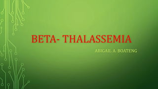BETA- THALASSEMIA
ABIGAIL A. BOATENG
 