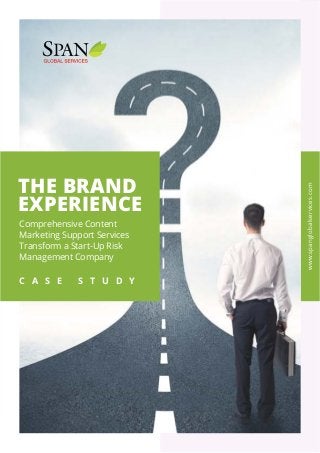 Case Study | The Brand Experience
1
THE BRAND
EXPERIENCE
Comprehensive Content
Marketing Support Services
Transform a Start-Up Risk
Management Company
C A S E S T U D Y
www.spanglobalservices.com
 