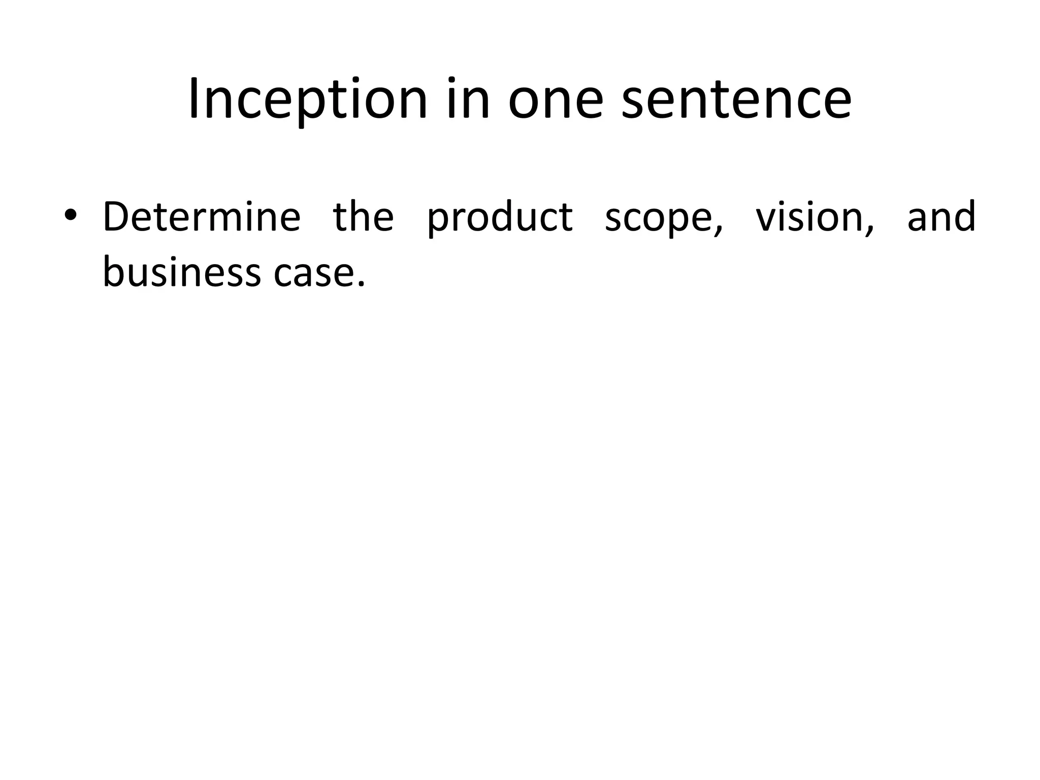Inception in one sentence
• Determine the product scope, vision, and
business case.
 