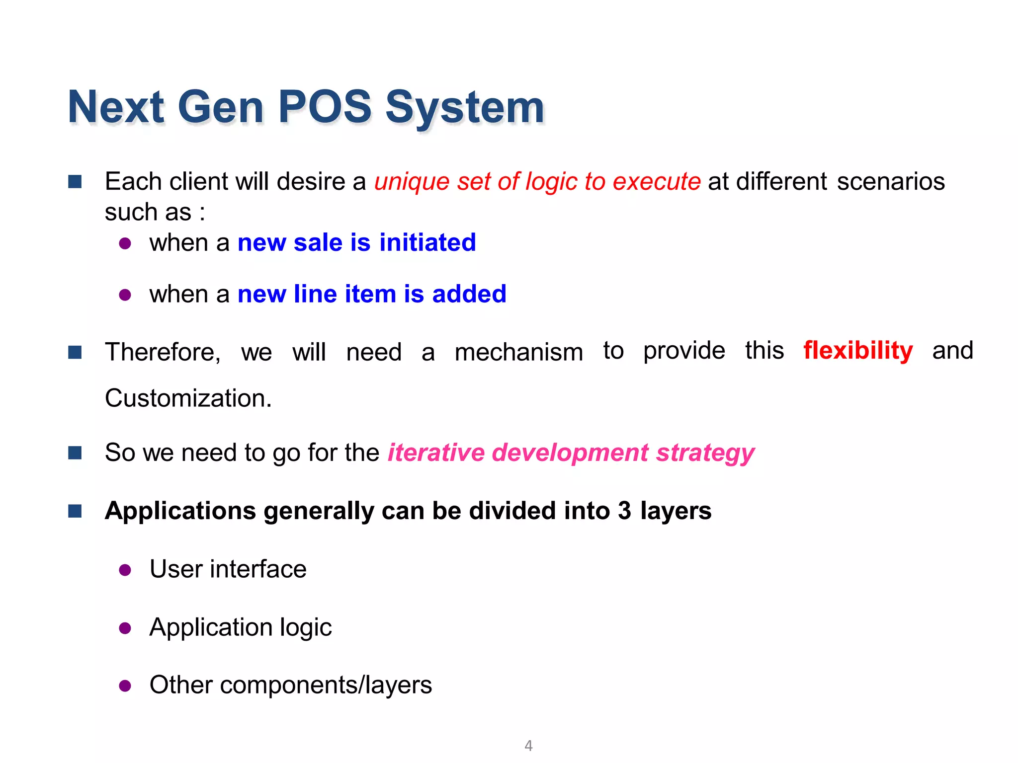 Next Gen POS System
 Each client will desire a unique set of logic to execute at different scenarios
such as :
 when a new sale is initiated
4
Object Oriented Analysis and Design © Vignesh Saravanan K,AP/CSE
 when a new line item is added
 Therefore, we will need a mechanism
Customization.
to provide this flexibility and
 So we need to go for the iterative development strategy
 Applications generally can be divided into 3 layers
 User interface
 Application logic
 Other components/layers
 