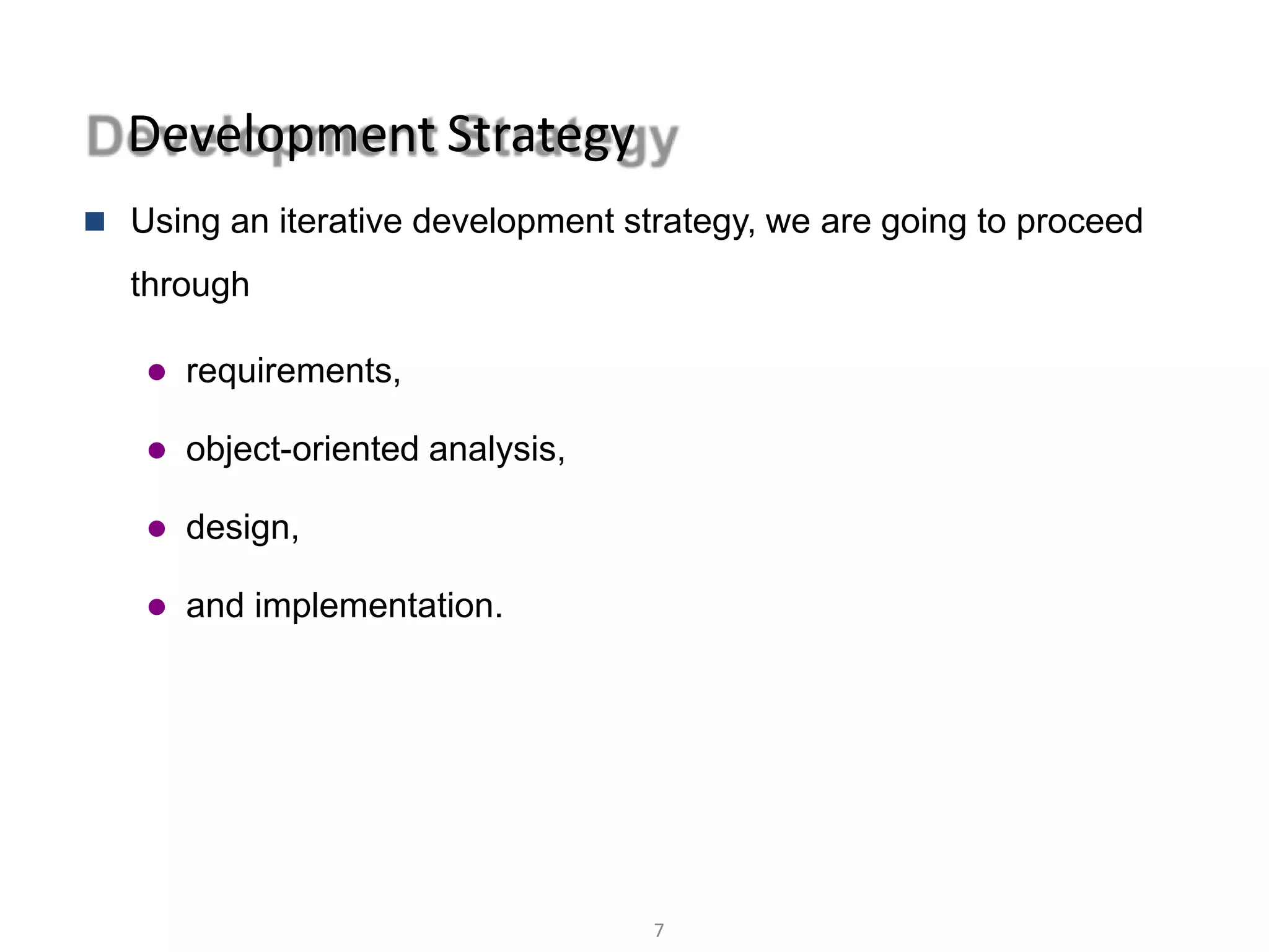 Development Strategy
7
Object Oriented Analysis and Design © Vignesh Saravanan K,AP/CSE
 Using an iterative development strategy, we are going to proceed
through
 requirements,
 object-oriented analysis,
 design,
 and implementation.
 