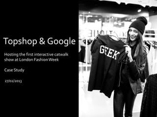 Topshop & Google
Hosting the first interactive catwalk
show at London Fashion Week

Case Study

27/02/2013
 