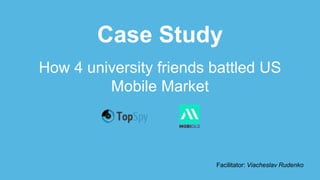 How 4 university friends battled US
Mobile Market
Case Study
Facilitator: Viacheslav Rudenko
 