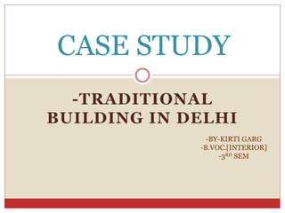 -TRADITIONAL
BUILDING IN DELHI
CASE STUDY
-BY-KIRTI GARG
-B.VOC.[INTERIOR]
-3RD SEM
 