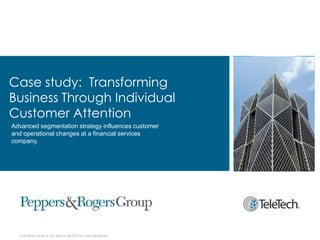 Case study: Transforming
Business Through Individual
Customer Attention
Advanced segmentation strategy influences customer
and operational changes at a financial services
company.

COPYRIGHT © 2014. ALL RIGHTS PROTECTED AND RESERVED.

 