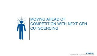 MOVING AHEAD OF 
COMPETITION WITH NEXT-GEN 
OUTSOURCING 
Copyright © 2014 HCL Technologies Limited | www.hcltech.com 
 