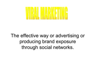 VIRAL MARKETING The effective way or advertising or producing brand exposure through social networks.  