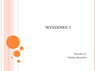 WINDOWS 7
Speakers:-
Padam Banthia
 