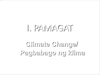 Climate Change/
Pagbabago ng klima
I. PAMAGAT
 