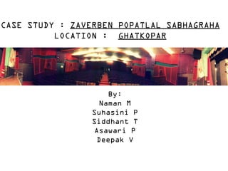 CASE STUDY : ZAVERBEN POPATLAL SABHAGRAHA
LOCATION : GHATKOPAR

By:
Naman M
Suhasini P
Siddhant T
Asawari P
Deepak V

 