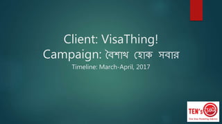 Client: VisaThing!
Campaign: বৈশাখ হ াক সৈার
Timeline: March-April, 2017
 