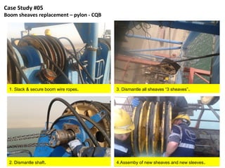 Case Study #05
Boom sheaves replacement – pylon - CQB




  1. Slack & secure boom wire ropes.     3. Dismantle all sheaves “3 sheaves” .




  2. Dismantle shaft.                    4.Assemby of new sheaves and new sleeves .
 