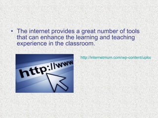 The internet provides a great number of tools that can enhance the learning and teaching experience in the classroom. http://internetmum.com/wp-content/uploads/2010/07/internet-marketing-strategy-traffic1.jpg   