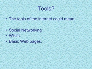 Tools? The tools of the internet could mean: Social Networking Wiki’s  Basic Web pages. 