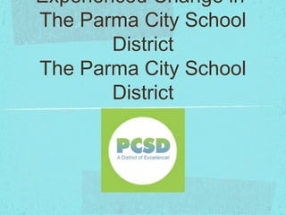 Experienced Change in
The Parma City School
        District
The Parma City School
        District
 