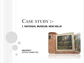 CASE STUDY :-
1. NATIONAL MUSEUM, NEW DELHI
ARCHITECT
GWYER COMMITTEE
 