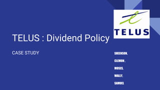 TELUS : Dividend Policy
CASE STUDY SHEENSON,
CLEMON ,
MOSES,
WALLY,
SAMUEL
 