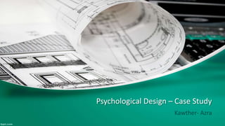Psychological Design – Case Study
Kawther- Azra
 