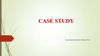 CASE STUDY
DHANADHARANI VENKATESH
 