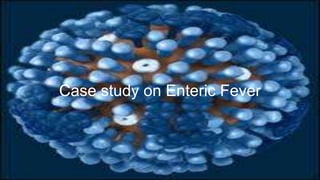 Case study on Enteric Fever
 